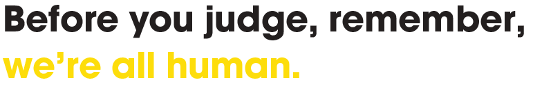 Before you judge, remember, we're all human.